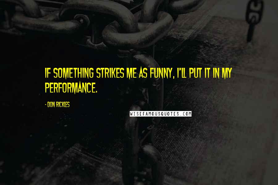 Don Rickles Quotes: If something strikes me as funny, I'll put it in my performance.