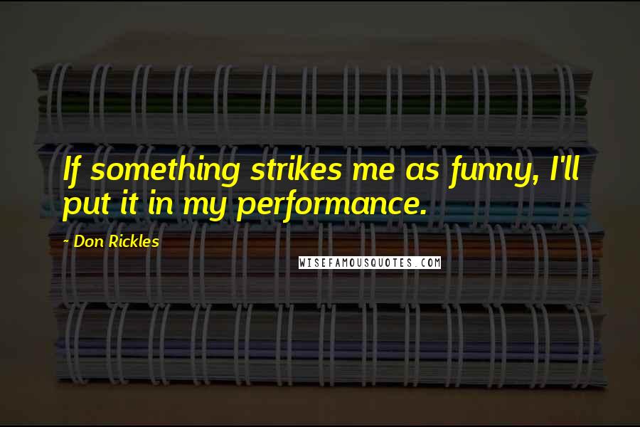 Don Rickles Quotes: If something strikes me as funny, I'll put it in my performance.