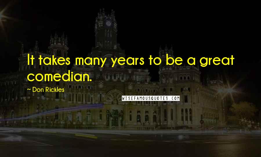 Don Rickles Quotes: It takes many years to be a great comedian.