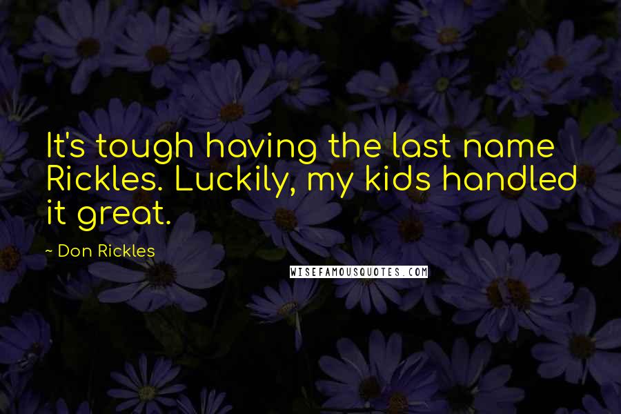 Don Rickles Quotes: It's tough having the last name Rickles. Luckily, my kids handled it great.