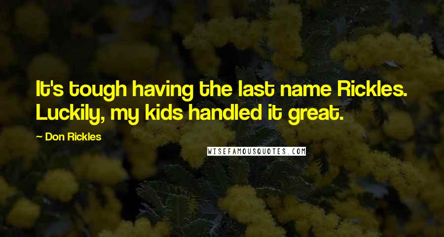Don Rickles Quotes: It's tough having the last name Rickles. Luckily, my kids handled it great.