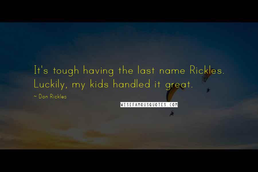 Don Rickles Quotes: It's tough having the last name Rickles. Luckily, my kids handled it great.