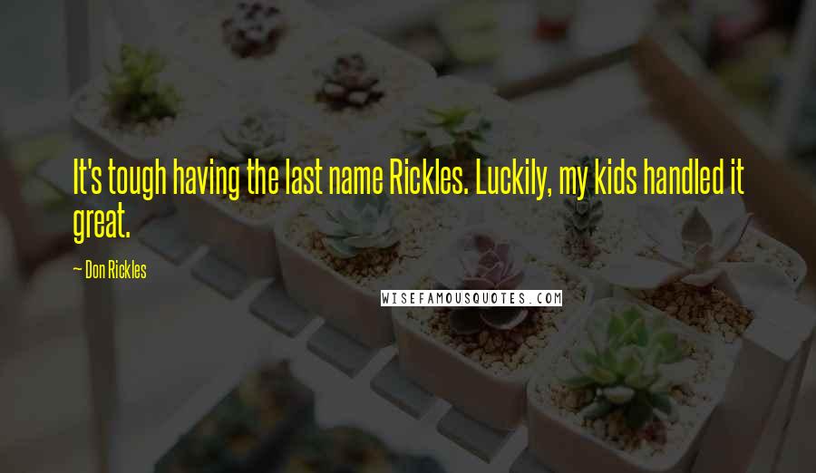 Don Rickles Quotes: It's tough having the last name Rickles. Luckily, my kids handled it great.