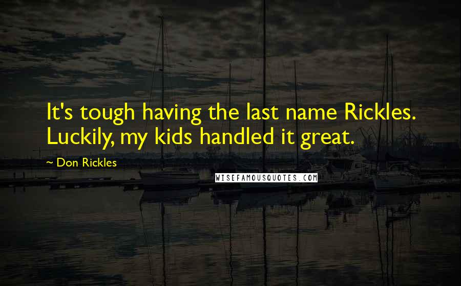 Don Rickles Quotes: It's tough having the last name Rickles. Luckily, my kids handled it great.