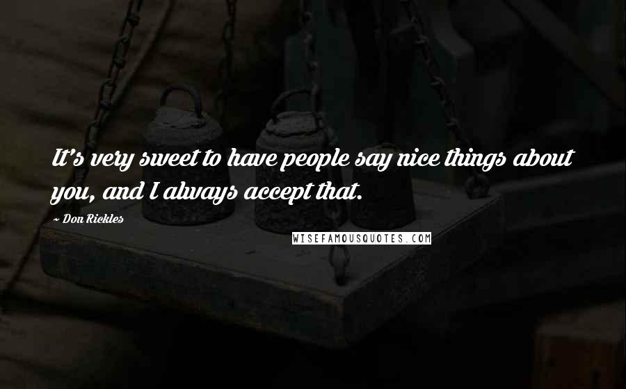 Don Rickles Quotes: It's very sweet to have people say nice things about you, and I always accept that.