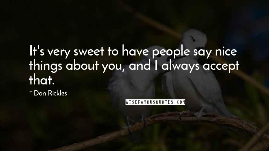 Don Rickles Quotes: It's very sweet to have people say nice things about you, and I always accept that.