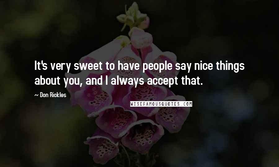 Don Rickles Quotes: It's very sweet to have people say nice things about you, and I always accept that.
