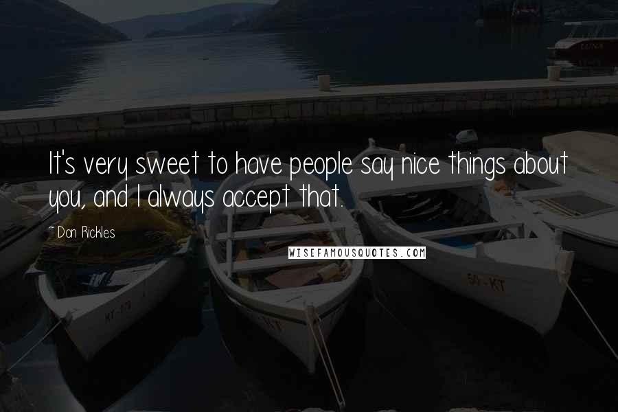 Don Rickles Quotes: It's very sweet to have people say nice things about you, and I always accept that.