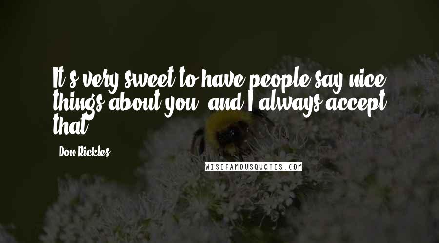 Don Rickles Quotes: It's very sweet to have people say nice things about you, and I always accept that.