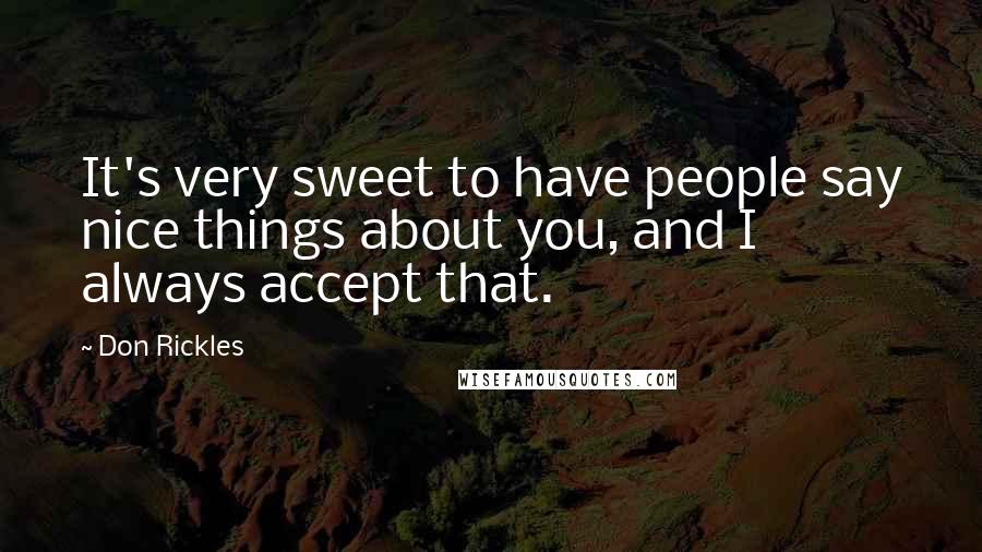 Don Rickles Quotes: It's very sweet to have people say nice things about you, and I always accept that.