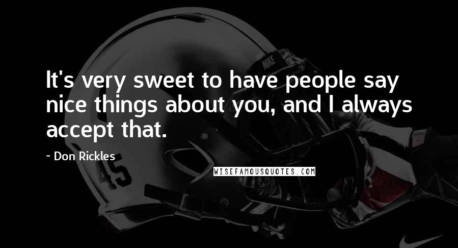 Don Rickles Quotes: It's very sweet to have people say nice things about you, and I always accept that.