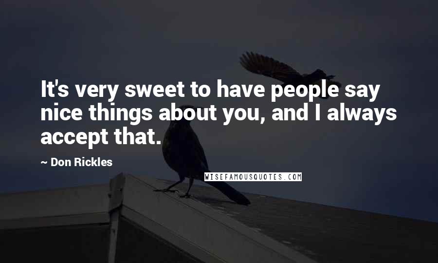 Don Rickles Quotes: It's very sweet to have people say nice things about you, and I always accept that.