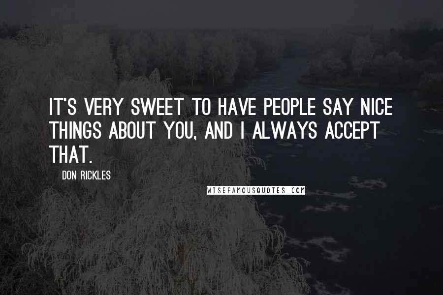 Don Rickles Quotes: It's very sweet to have people say nice things about you, and I always accept that.
