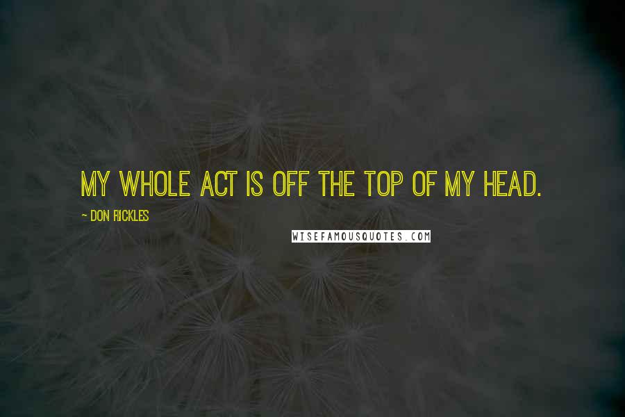 Don Rickles Quotes: My whole act is off the top of my head.