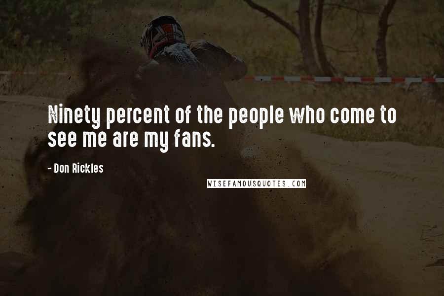 Don Rickles Quotes: Ninety percent of the people who come to see me are my fans.