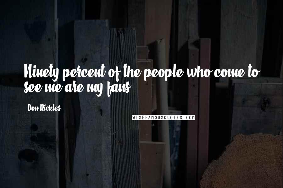 Don Rickles Quotes: Ninety percent of the people who come to see me are my fans.