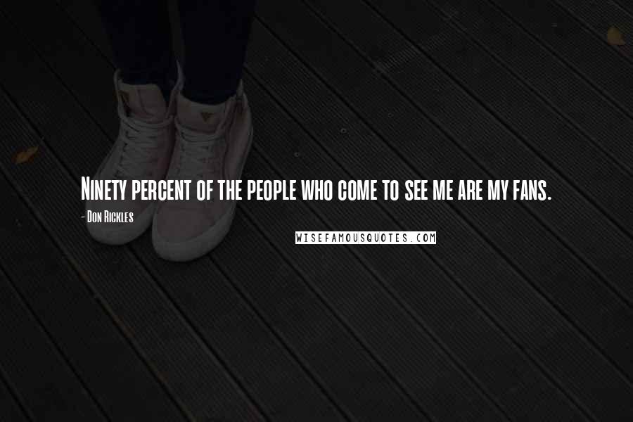 Don Rickles Quotes: Ninety percent of the people who come to see me are my fans.