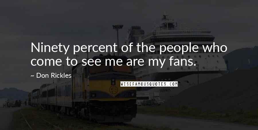 Don Rickles Quotes: Ninety percent of the people who come to see me are my fans.