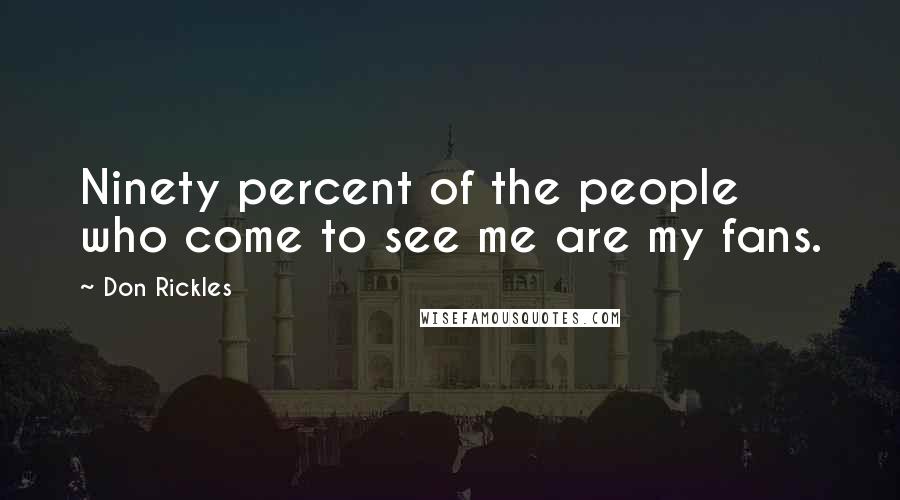 Don Rickles Quotes: Ninety percent of the people who come to see me are my fans.