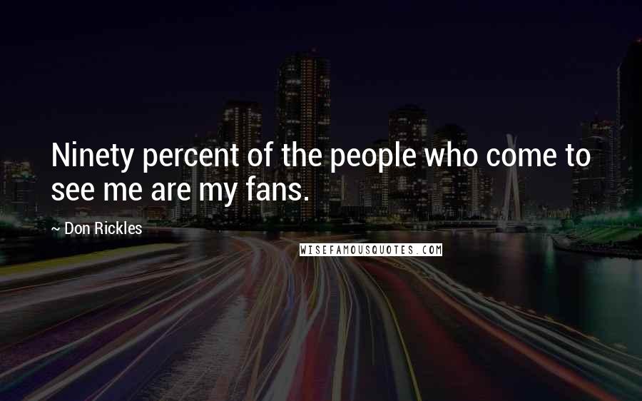 Don Rickles Quotes: Ninety percent of the people who come to see me are my fans.