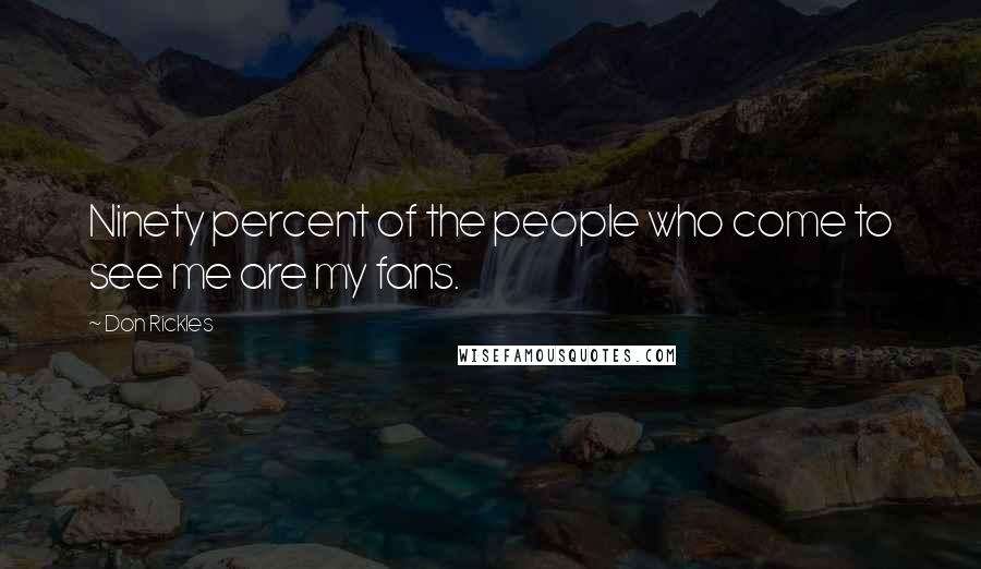 Don Rickles Quotes: Ninety percent of the people who come to see me are my fans.