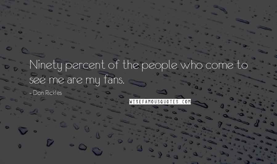 Don Rickles Quotes: Ninety percent of the people who come to see me are my fans.