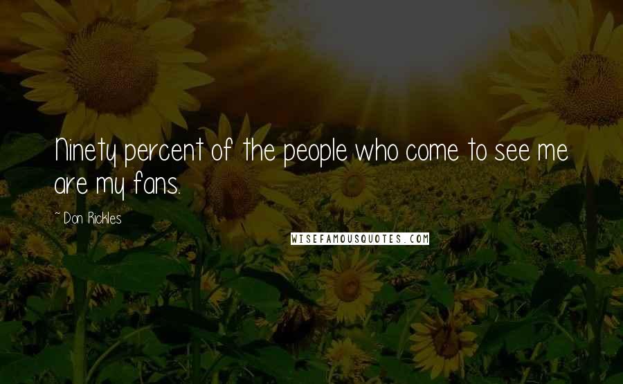 Don Rickles Quotes: Ninety percent of the people who come to see me are my fans.