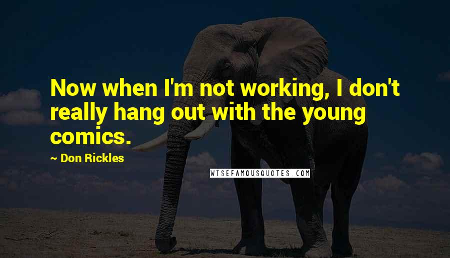 Don Rickles Quotes: Now when I'm not working, I don't really hang out with the young comics.