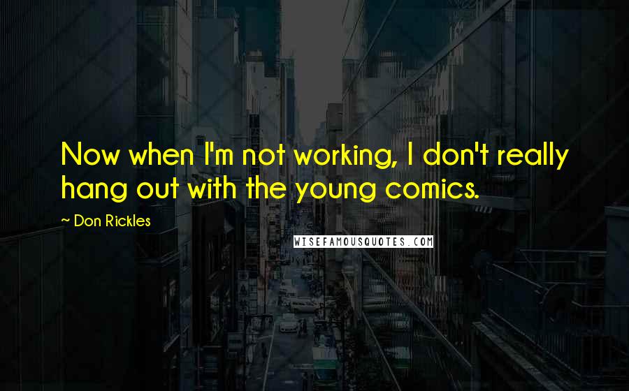 Don Rickles Quotes: Now when I'm not working, I don't really hang out with the young comics.