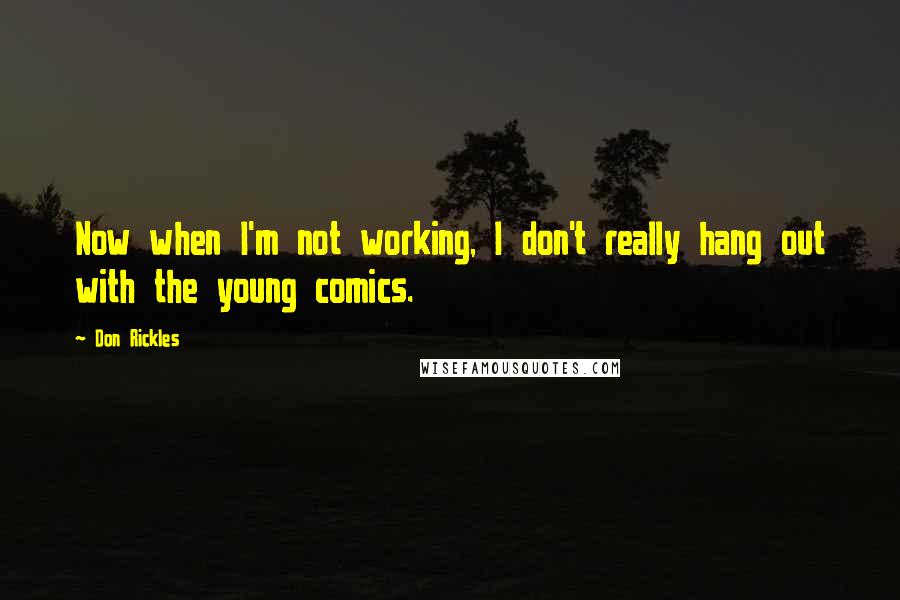 Don Rickles Quotes: Now when I'm not working, I don't really hang out with the young comics.