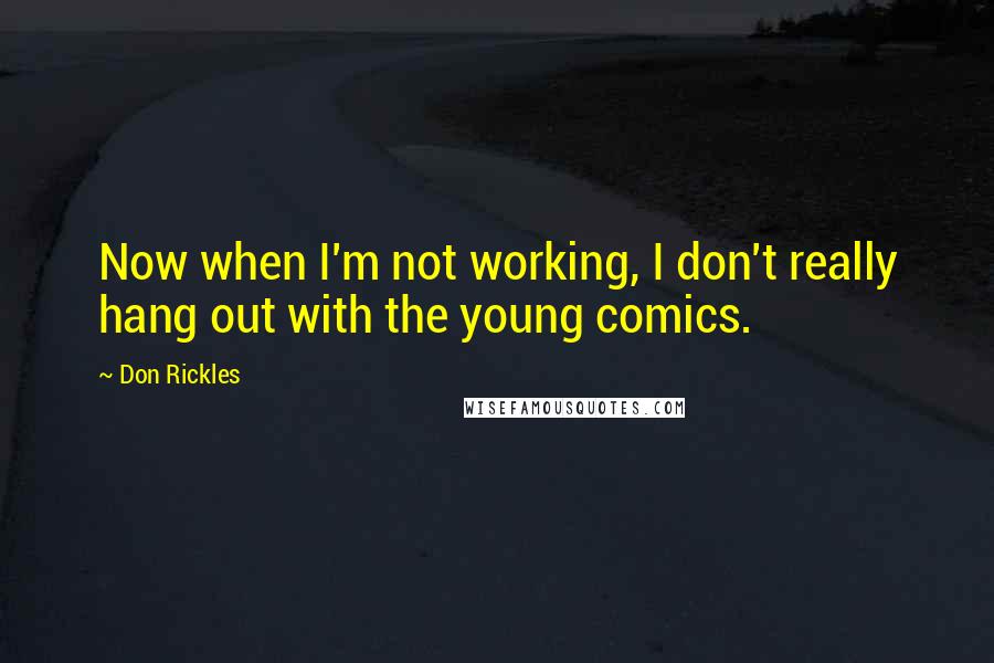 Don Rickles Quotes: Now when I'm not working, I don't really hang out with the young comics.