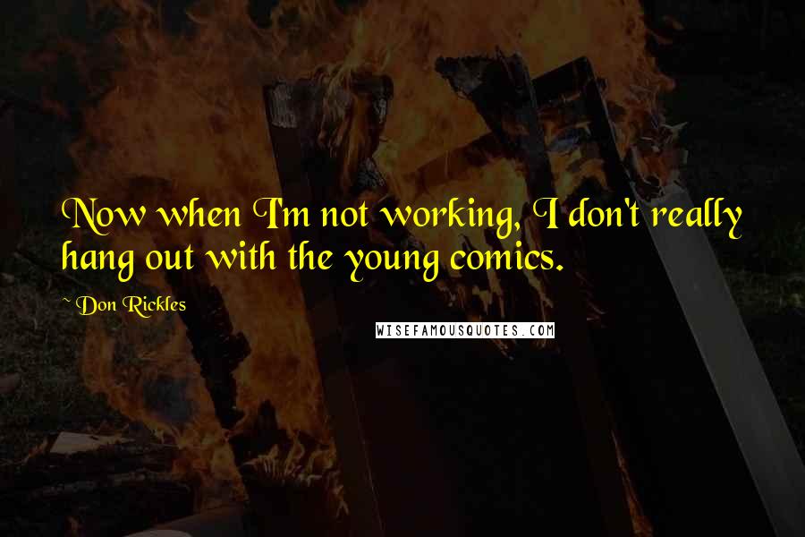 Don Rickles Quotes: Now when I'm not working, I don't really hang out with the young comics.