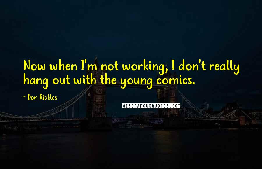 Don Rickles Quotes: Now when I'm not working, I don't really hang out with the young comics.