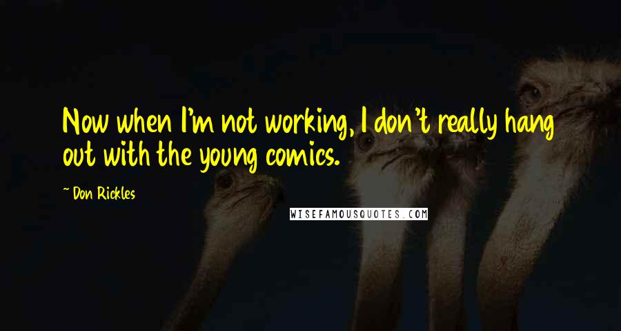 Don Rickles Quotes: Now when I'm not working, I don't really hang out with the young comics.