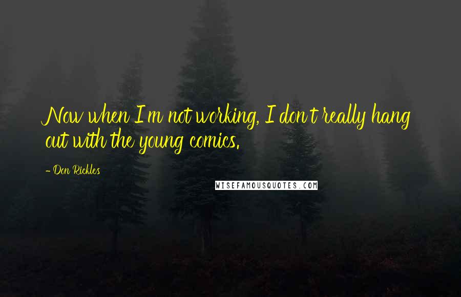 Don Rickles Quotes: Now when I'm not working, I don't really hang out with the young comics.