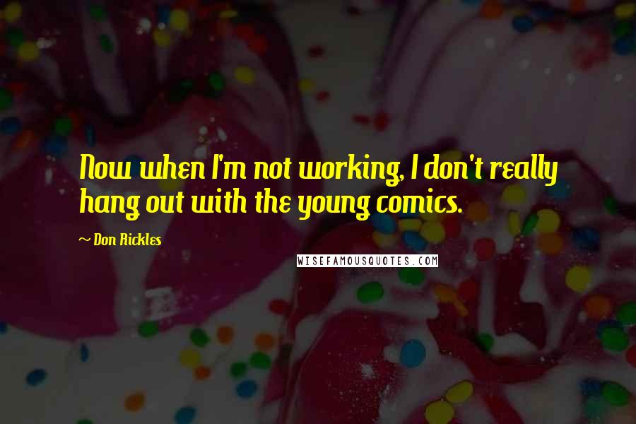 Don Rickles Quotes: Now when I'm not working, I don't really hang out with the young comics.