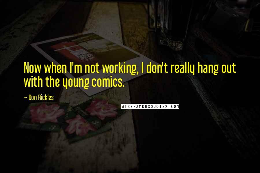 Don Rickles Quotes: Now when I'm not working, I don't really hang out with the young comics.