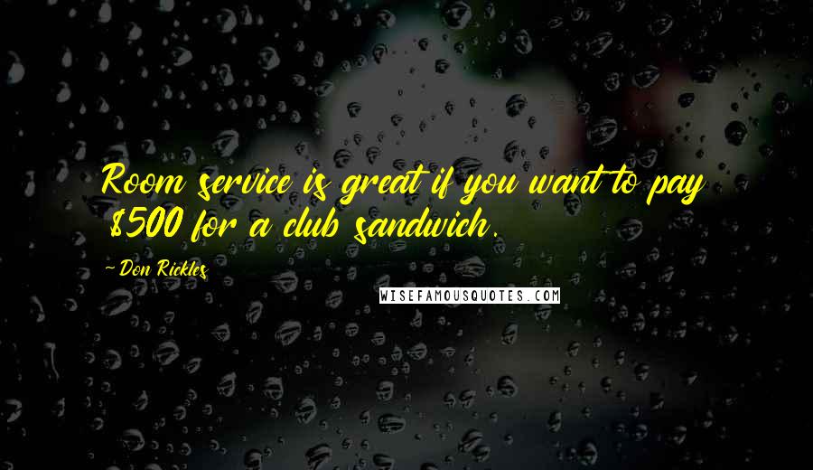 Don Rickles Quotes: Room service is great if you want to pay $500 for a club sandwich.