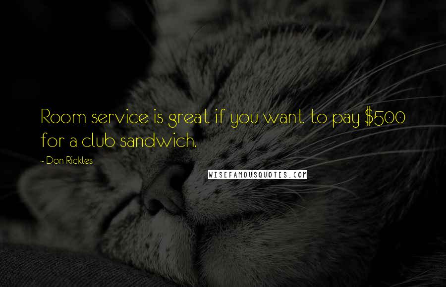 Don Rickles Quotes: Room service is great if you want to pay $500 for a club sandwich.