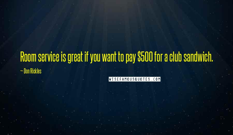 Don Rickles Quotes: Room service is great if you want to pay $500 for a club sandwich.