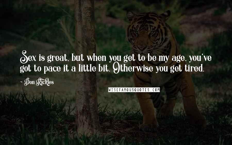 Don Rickles Quotes: Sex is great, but when you get to be my age, you've got to pace it a little bit. Otherwise you get tired.