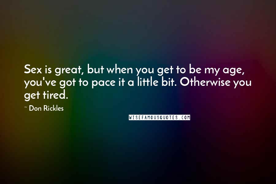 Don Rickles Quotes: Sex is great, but when you get to be my age, you've got to pace it a little bit. Otherwise you get tired.