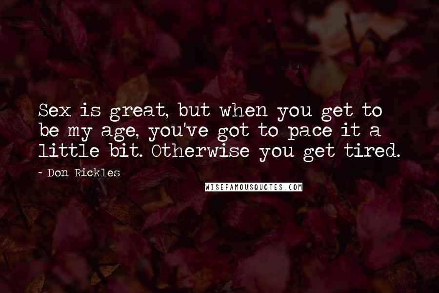 Don Rickles Quotes: Sex is great, but when you get to be my age, you've got to pace it a little bit. Otherwise you get tired.