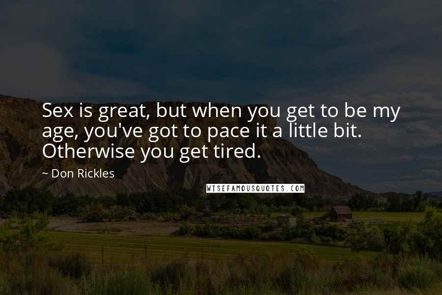 Don Rickles Quotes: Sex is great, but when you get to be my age, you've got to pace it a little bit. Otherwise you get tired.