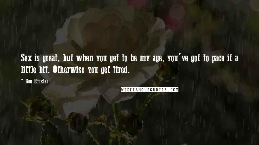 Don Rickles Quotes: Sex is great, but when you get to be my age, you've got to pace it a little bit. Otherwise you get tired.