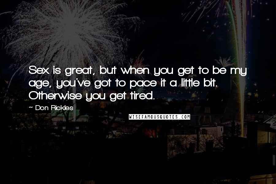 Don Rickles Quotes: Sex is great, but when you get to be my age, you've got to pace it a little bit. Otherwise you get tired.