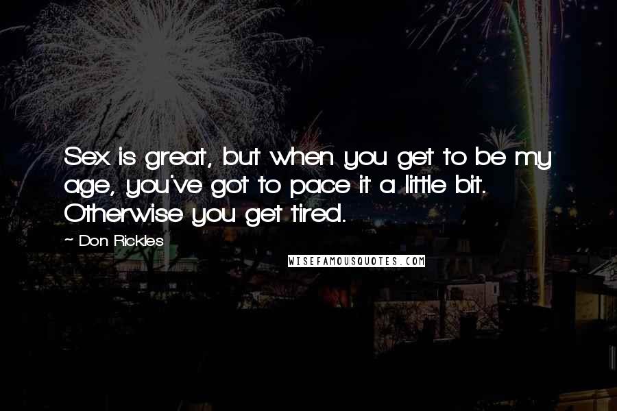 Don Rickles Quotes: Sex is great, but when you get to be my age, you've got to pace it a little bit. Otherwise you get tired.