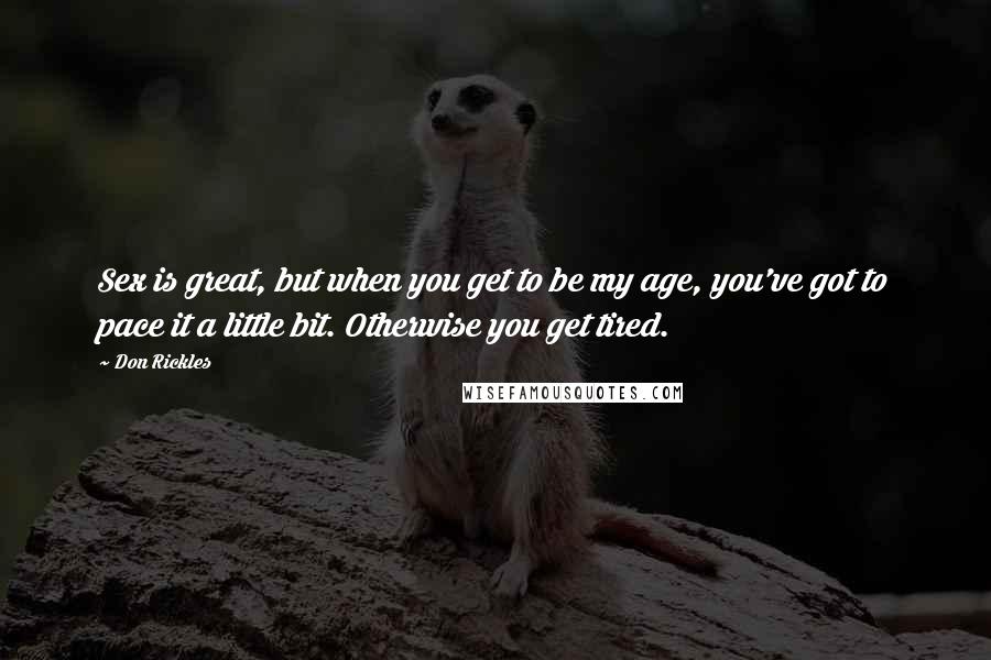 Don Rickles Quotes: Sex is great, but when you get to be my age, you've got to pace it a little bit. Otherwise you get tired.