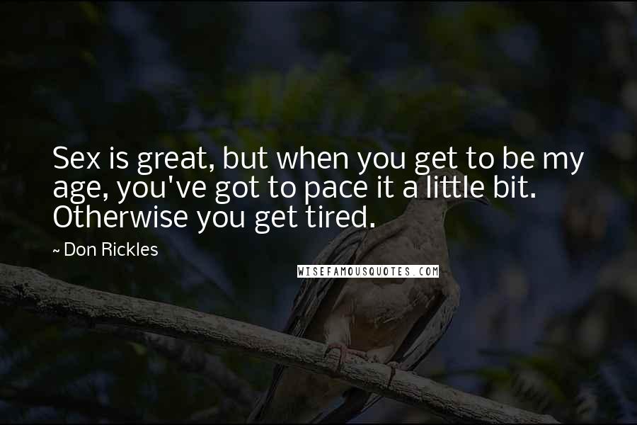 Don Rickles Quotes: Sex is great, but when you get to be my age, you've got to pace it a little bit. Otherwise you get tired.