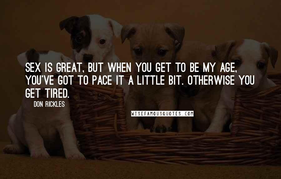 Don Rickles Quotes: Sex is great, but when you get to be my age, you've got to pace it a little bit. Otherwise you get tired.